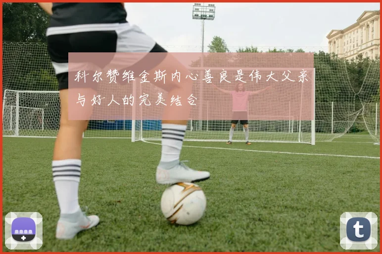 科尔赞维金斯内心善良是伟大父亲与好人的完美结合