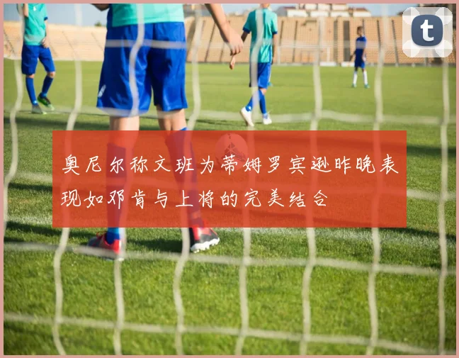 奥尼尔称文班为蒂姆罗宾逊昨晚表现如邓肯与上将的完美结合