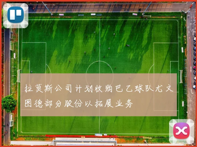 拉莫斯公司计划收购巴乙球队尤文图德部分股份以拓展业务
