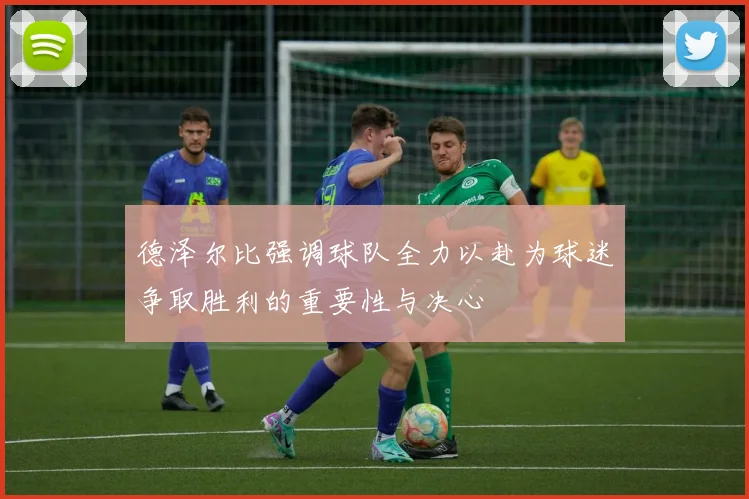 德泽尔比强调球队全力以赴为球迷争取胜利的重要性与决心