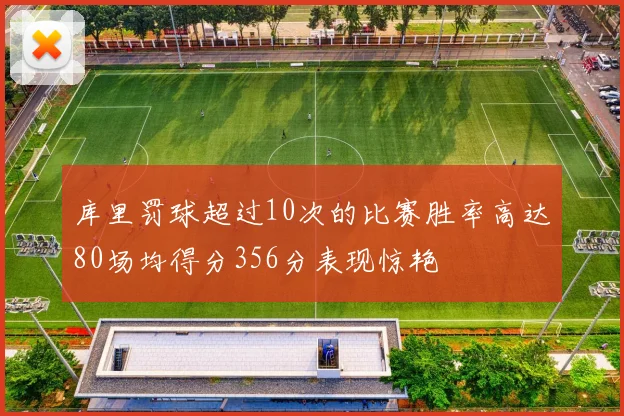 库里罚球超过10次的比赛胜率高达80场均得分356分表现惊艳