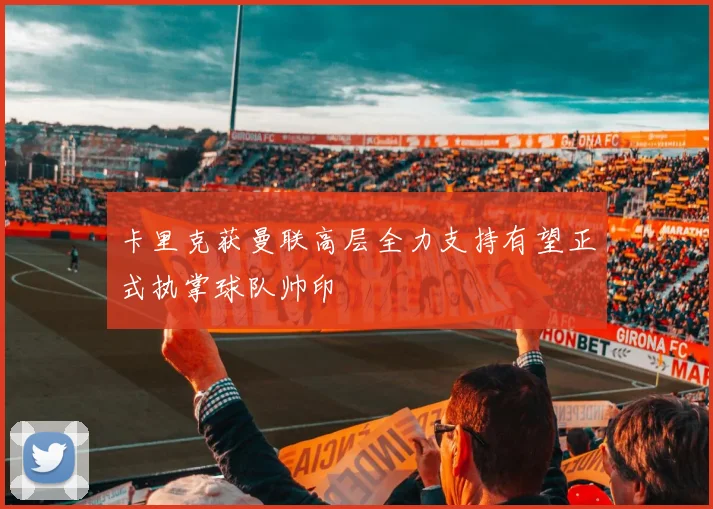 卡里克获曼联高层全力支持有望正式执掌球队帅印