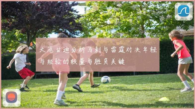 大范甘迪分析马刺与雷霆对决年轻与经验的较量与胜负关键